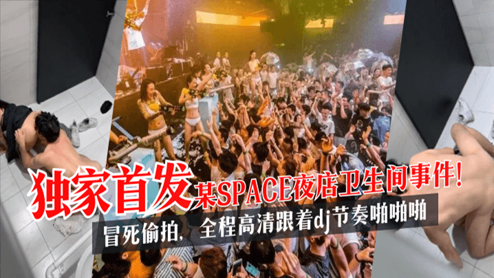 【独家首发】某SPACE夜店卫生间事件！全程高清，跟着dj节奏啪啪啪!